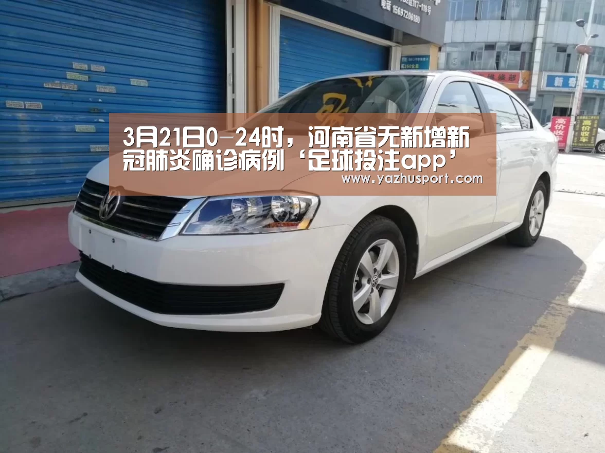 3月21日0-24时,河南省无新增新冠肺炎确诊病例‘足球投注app’(图1) 足球投注app