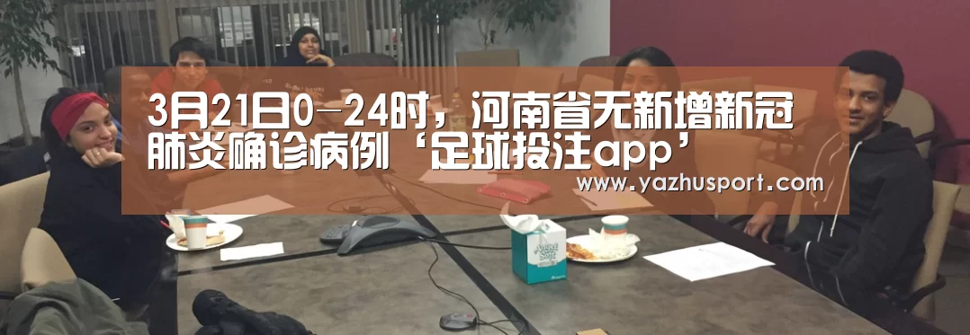 3月21日0-24时,河南省无新增新冠肺炎确诊病例‘足球投注app’(图4) 竞彩足球app