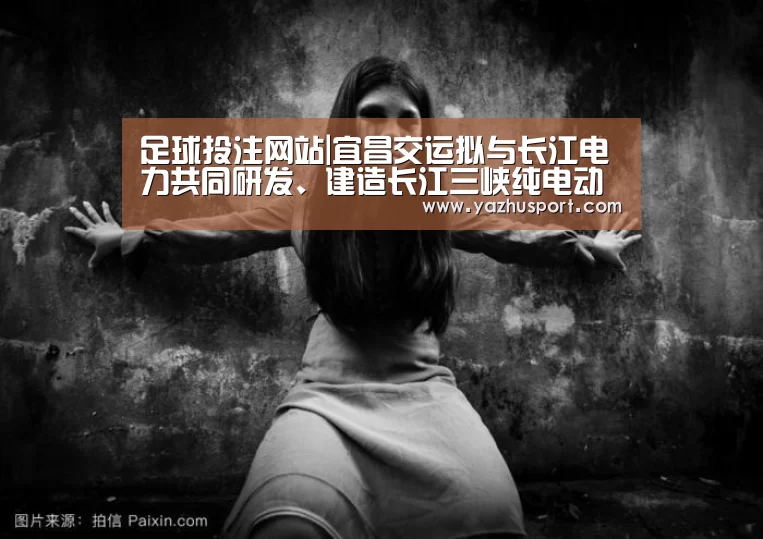 足球投注网站|宜昌交运拟与长江电力共同研发、建造长江三峡纯电动观光游轮(图1) 竞彩足球app